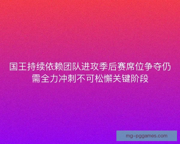 国王持续依赖团队进攻季后赛席位争夺仍需全力冲刺不可松懈关键阶段 国王持续依赖团队进攻季后赛席位争夺仍需全力冲刺不可松懈关键阶段
