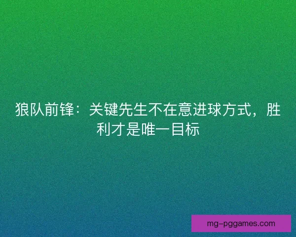 狼队前锋：关键先生不在意进球方式，胜利才是唯一目标