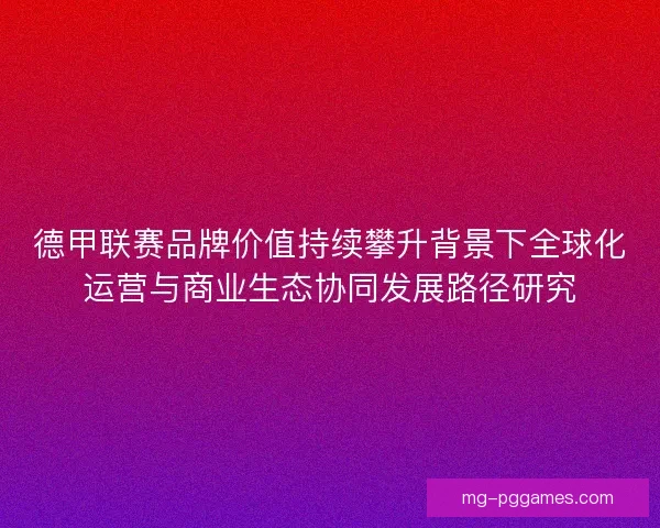 德甲联赛品牌价值持续攀升背景下全球化运营与商业生态协同发展路径研究
