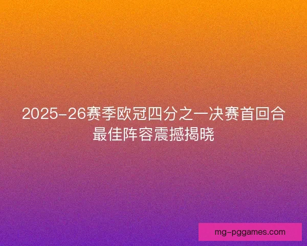 2025-26赛季欧冠四分之一决赛首回合最佳阵容震撼揭晓
