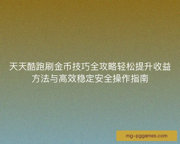 天天酷跑刷金币技巧全攻略轻松提升收益方法与高效稳定安全操作指南