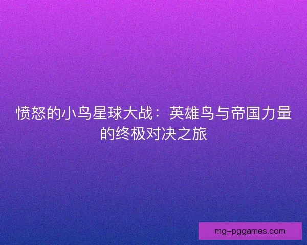 愤怒的小鸟星球大战：英雄鸟与帝国力量的终极对决之旅