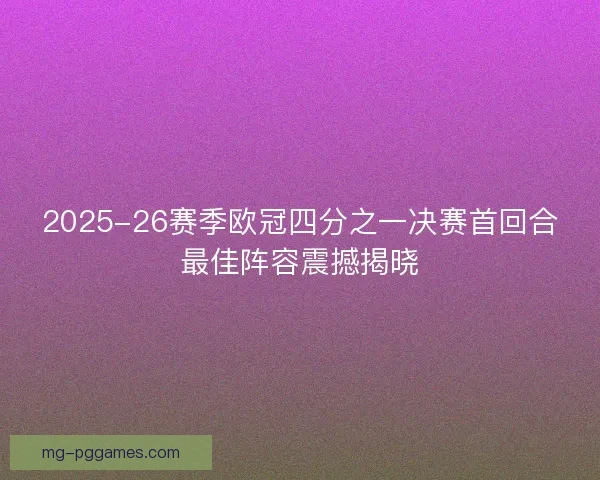 2025-26赛季欧冠四分之一决赛首回合最佳阵容震撼揭晓