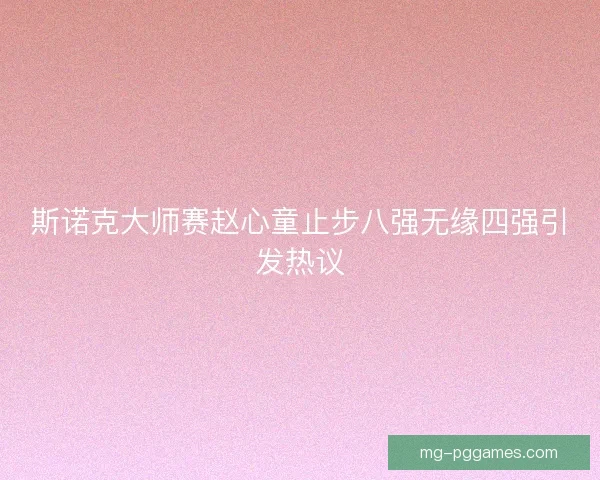 斯诺克大师赛赵心童止步八强无缘四强引发热议