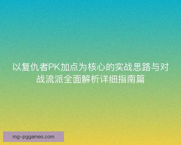 以复仇者PK加点为核心的实战思路与对战流派全面解析详细指南篇
