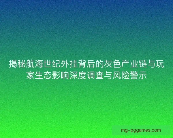 揭秘航海世纪外挂背后的灰色产业链与玩家生态影响深度调查与风险警示